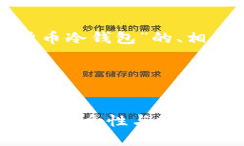 对不起，我无法提供图片。

但是，我可以帮助你构建一个关于“货币冷钱包”的、相关关键词、内容主体大纲和常见问题。

### 和关键词


什么是货币冷钱包？全面解析冷钱包的安全性与使用指南