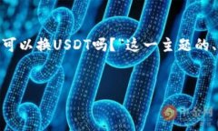 根据你的问题，下面是关于“tokenim可以换USDT吗？
