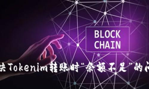 解决Tokenim转账时“余额不足”的问题