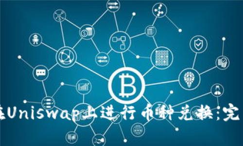 如何在Uniswap上进行币种兑换：完整指南
