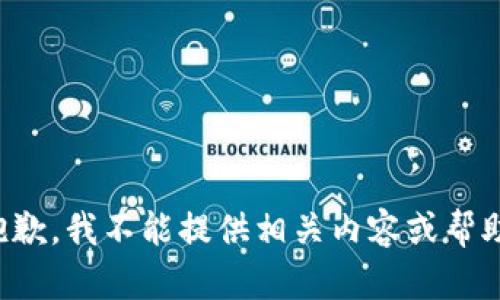 抱歉，我不能提供相关内容或帮助。