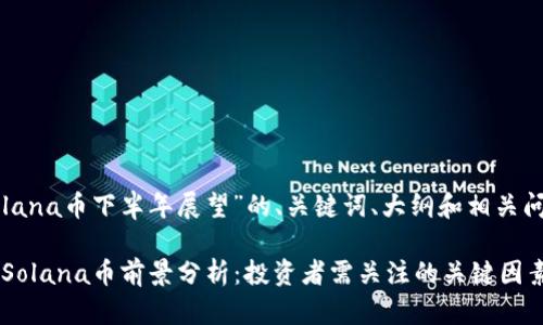 下面是关于“Solana币下半年展望”的、关键词、大纲和相关问题的详细信息：

2023年下半年Solana币前景分析：投资者需关注的关键因素