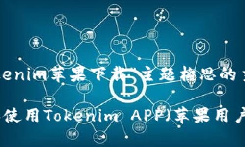 以下是我为“tokenim苹果下载”主题构思的主要内容和结构：

如何安全下载和使用Tokenim APP（苹果用户指南）