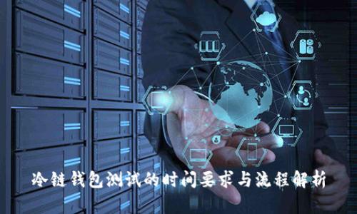 冷链钱包测试的时间要求与流程解析