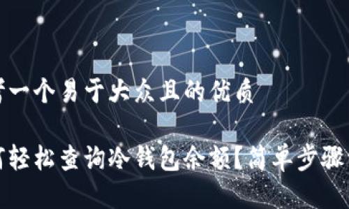 思考一个易于大众且的优质

如何轻松查询冷钱包余额？简单步骤详解