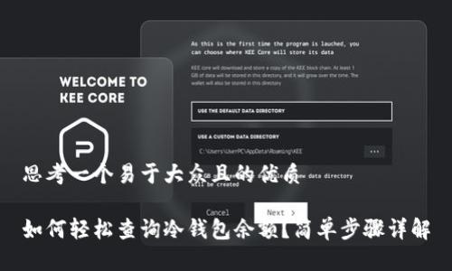 思考一个易于大众且的优质

如何轻松查询冷钱包余额？简单步骤详解