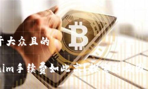 思考一个易于大众且的

为什么Tokenim手续费如此高？探索影响因素与解决方案