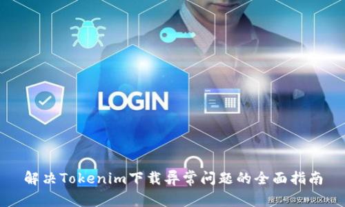 解决Tokenim下载异常问题的全面指南