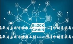 为什么在华为应用市场找不到Tokenim？分析原因与