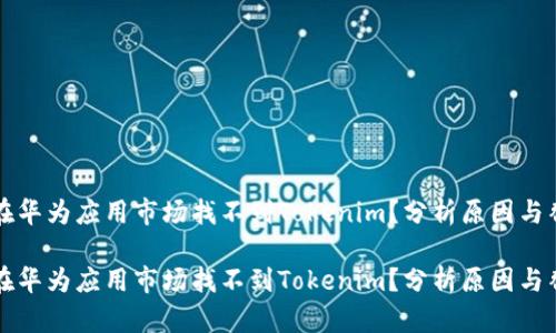 为什么在华为应用市场找不到Tokenim？分析原因与替代方案

为什么在华为应用市场找不到Tokenim？分析原因与替代方案
