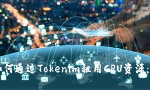 ### 如何通过Tokenim租用CPU资源：简单指南