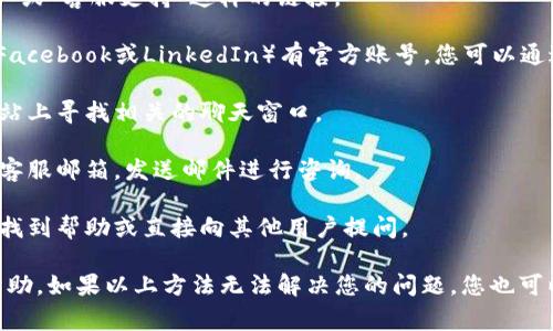 关于Tokenim客服的具体信息通常可以在他们的官方网站上找到。如果您在寻找Tokenim的客服支持，您可以尝试以下几种方式：

1. **官方网站**：访问Tokenim的官方网站，通常会有“联系我们”或“客服支持”这样的链接。
   
2. **社交媒体**：Tokenim可能在社交媒体平台上（如Twitter、Facebook或LinkedIn）有官方账号，您可以通过这些平台发送消息寻求帮助。

3. **在线聊天**：很多平台提供在线客服聊天功能，您可以在网站上寻找相关的聊天窗口。

4. **电子邮件**：如果找不到直接的客服支持，您可以尝试寻找客服邮箱，发送邮件进行咨询。

5. **用户论坛**：一些项目会有用户论坛或社区，您可以在这里找到帮助或直接向其他用户提问。

请确保在与客服互动时提供详细的信息，以便能够更好地得到帮助。如果以上方法无法解决您的问题，您也可以查看相关的帮助文档或FAQ页面，通常会有您遇到问题的解答。