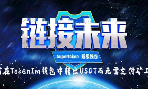 如何在TokenIm钱包中转出USDT而无需支付矿工费？