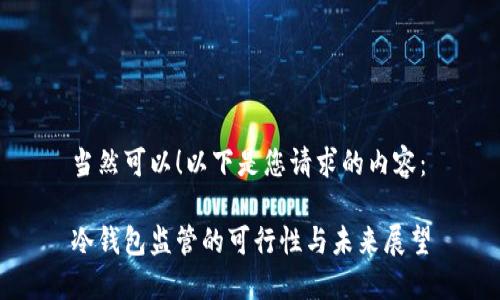 当然可以！以下是您请求的内容：

冷钱包监管的可行性与未来展望